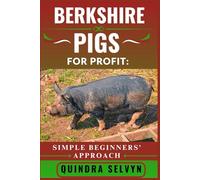 BERKSHIRE PIGS FARMING FOR PROFIT: SIMPLE BEGINNERS’ APPROACH: Master the Basics of Profitable Pig Farming Using One of the Best Heritage Breeds for Meat and Market