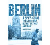 Berlin: A Spy's Guide to its Cold War History in Story and Image