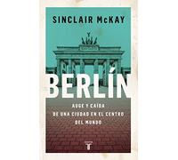 Berlín: Auge y caída de una ciudad en el centro del mundo