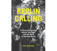 Berlin Calling: A Story of Anarchy, Music, the Wall, and the Birth of the New Berlin
