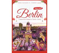 BERLIN CHRISTMAS MARKETS TRAVEL GUIDE 2025-2026: Experience the City’s Festive Spirit Through Its Holiday Bazaars, Traditions, and Winter Delights