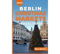 BERLIN CHRISTMAS MARKETS TRAVEL GUIDE 2026: A Complete Guide to Best Holiday Markets, Seasonal Treats, and Winter Experiences in Germany Capital