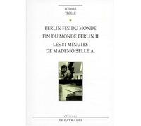 Berlin fin du monde, Fin du monde Berlin II, Les 81 minutes de mademoiselle A. - Lothar Trolle - Theatrales Eds - cartonné - Théâtre