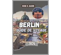 BERLIN GUIDE DE VOYAGE 2026: Un guide de voyage complet sur l'histoire, la culture et les joyaux cachés de la capitale allemande
