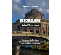 BERLIN Reiseführer 2025: Entdecken Sie berühmte Sehenswürdigkeiten, Museen und eine blühende Kunstszene
