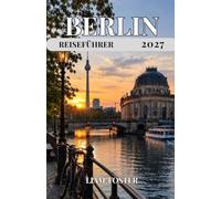 BERLIN REISEFÜHRER 2027: Geschichte. Kultur. Freiheit. Die dynamische Hauptstadt Deutschlands, wo Geschichte auf moderne Kultur trifft.