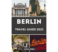 BERLIN TRAVEL GUIDE 2025: Explore Berlin in 2025: The Ultimate Travel Companion to Germany’s Vibrant Capital