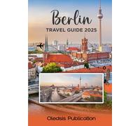 BERLIN TRAVEL GUIDE 2025: “Plan Less, Experience More: The All-in-One Guide to Berlin’s Rich History, Top Spots, and Local Life”
