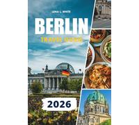 BERLIN TRAVEL GUIDE 2026: Explore Berlin Like a Local with Insider Tips on Cheap Hotels, Public Transport, Street Food, Day Trips, Cultural Hotspots & Unforgettable City Adventures
