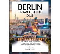 BERLIN TRAVEL GUIDE 2026: From the Berlin Wall to Museum Island A Complete 2026 Guide to the History, Heart, and Hidden Corners of Germany’s Capital