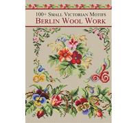 Berlin Wool Work Victorian Motifs: Over 100 Cross-Stitch Patterns from Antique Charts for DMC Threads