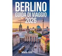 Berlino Guida di viaggio 2026: l'aggiornamento completo: Il compagno ideale per scoprire il cuore della Germania con mappe, itinerari facili, tesori nascosti e consigli autentici.