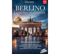 BERLINO LA GUIDA DEFINITIVA: Tutto ciò che ti serve e MOLTO di più: Segreti, Itinerari Autentici e Consigli da Insider per Vivere Berlino come un Local che tu sia Principiante o Esperto +eBook INCLUSO
