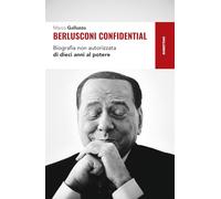 Berlusconi confidential. Biografia non autorizzata di dieci anni al potere