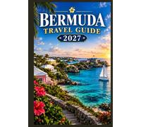 BERMUDA TRAVEL GUIDE 2027: A Manual for Discovering Beaches, Historic Sites, Island Traditions, Scenic Attractions, Water Activities, Dining, and Practical Essentials