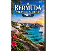 BERMUDA TRAVEL GUIDE 2027: A Manual for Discovering Beaches, Historic Sites, Island Traditions, Scenic Attractions, Water Activities, Dining, and Practical Essentials
