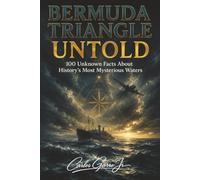 Bermuda Triangle Untold: 100 Unknown Facts About History's Most Mysterious Waters: 100 untold facts about the Bermuda Triangle, 100 amazing stories, 210 pages, 6x9 inches, gift, book
