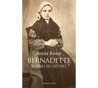 Bernadette d'après ses lettres Bernadette Soubirous (Auteur), André Ravier (Auteur)