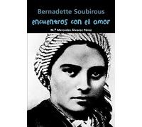 Bernadette Soubirous. Encuentros con el amor