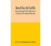Bernal Diaz Del Castillo; Being Some Account Of Him, Taken From His True History Of The Conquest Of New Spain