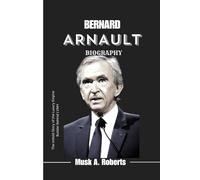BERNARD ARNAULT BIOGRAPHY: The Untold Story of the Luxury Empire Builder Behind LVMH