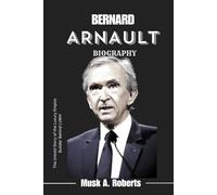 BERNARD ARNAULT BIOGRAPHY: The Untold Story of the Luxury Empire Builder Behind LVMH