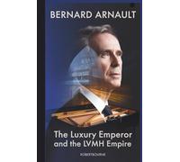 BERNARD ARNAULT: The Luxury Emperor and the LVMH Empire