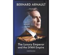 BERNARD ARNAULT: The Luxury Emperor and the LVMH Empire