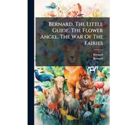 Bernard, The Little Guide. The Flower Angel. The War Of The Fairies