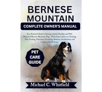 BERNESE MOUNTAIN COMPLETE OWNER’S MANUAL: Your Essential Guide to Raising a Joyful, Healthy, and Well-Mannered Bernese Mountain Dog - With Expert ... Socialization, and Common Health Issues.