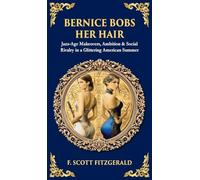 Bernice Bobs Her Hair: Jazz-Age Makeovers, Ambition & Social Rivalry in a Glittering American Summer (Deluxe Hardbound Edition)