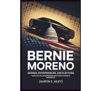 BERNIE MORENO: Engines, Entrepreneurs, and Elections: The Billion-Dollar Businessman Who Wants to Shake Up Washington.