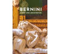 Bernini Kunst und Architektur: Leben, Werke und Schauplätze im barocken Rom