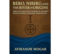Bero, Nibiru, and the River of Origins: African Linguistic Echoes in Ancient Near Eastern Creation Narratives