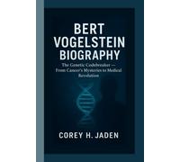BERT VOGELSTEIN BIOGRAPHY: The Genetic Codebreaker - From Cancer’s Mysteries to Medical Revolution