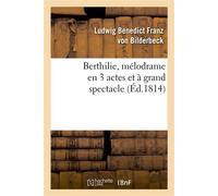 Berthilie, mélodrame en 3 actes et à grand spectacle . Représenté, pour la première fois, à Paris, sur le Théâtre de l'Ambigu-Comique, le 12 mai 1814 - Ludwig Benedict Franz Bilderbeck - Hachette Bnf 