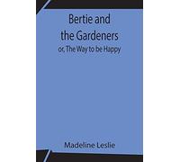 Bertie And The Gardeners; Or, The Way To Be Happy