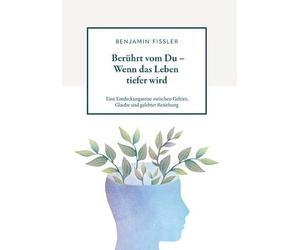 Berührt vom Du - Wenn das Leben tiefer wird: Eine Entdeckungsreise zwischen Gehirn, Glaube und gelebter Beziehung