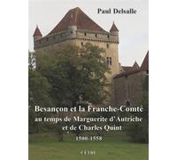 Besançon et la Franche-Comté au temps de Marguerite d'Autriche et de Charles Quint - Paul Delsalle - Cetre Eds - broché - Essai