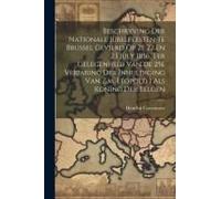 Beschryving Der Nationale Jubelfeesten Te Brussel Gevierd Op 21, 22 En 23 July 1856, Ter Gelegenheid Van De 25e Verjaring Der Inhuldiging Van Z.M. Léo