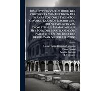 Beschryving Van De Dood Der Vervolgers, Van Het Begin Der Kerk Af Tot Onze Tyden Toe, Gevolgd Door De Beschryving Der Vervolging Van Diokletianus En ... En Den Brief Der Kerken Van Vienne En Lyons