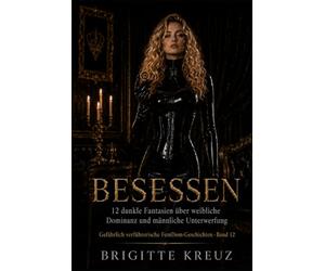 BESESSEN: 12 dunkle Fantasien über weibliche Dominanz und männliche Unterwerfung