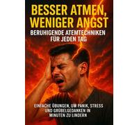 Besser Atmen, Weniger Angst: Beruhigende Atemtechniken für jeden Tag: Einfache Übungen, um Panik, Stress und Grübelgedanken in Minuten zu lindern