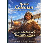 Bessie Coleman Illustrated Biography for Young Adventurers: The Inspiring True Story of the First Black Female Pilot Who Broke Every Barrier to Touch the Sky.