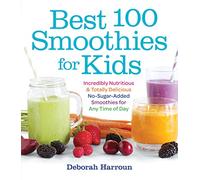 Best 100 Smoothies for Kids: Incredibly Nutritious and Totally Delicious No-Sugar-Added Smoothies for Any Time of Day