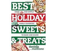 Best Holiday Sweets & Treats: Good And Simple Family Favorites To Bake And Share