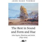 Best in Sound and Form and Hue The John Squire Musician and Artist 18331909 by John Hugh Thomas John Hugh Thomas (Auteur)