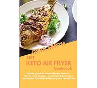 Best Keto Air Fryer Cookbook: Definitive Guide To Easy And Healthy Low Carb Keto Air Frying Recipes To Lose Weight Quick And Easy And Improve Your Health While Eating Your Favorite Food