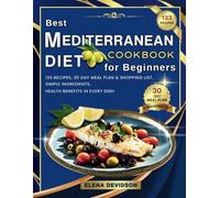 Best Mediterranean Diet Cookbook for Beginners: 133 Recipes, 30 Day Meal Plan and Shopping List, Simple Ingredients, Health Benefits in Every Dish