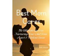 Best Mom Cares: The Ultimate Guide to Nurturing Your Child from Ages 1-5 Without Stress